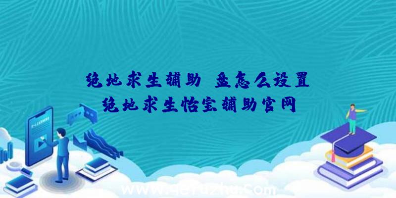 「绝地求生辅助键盘怎么设置」|绝地求生怡宝辅助官网